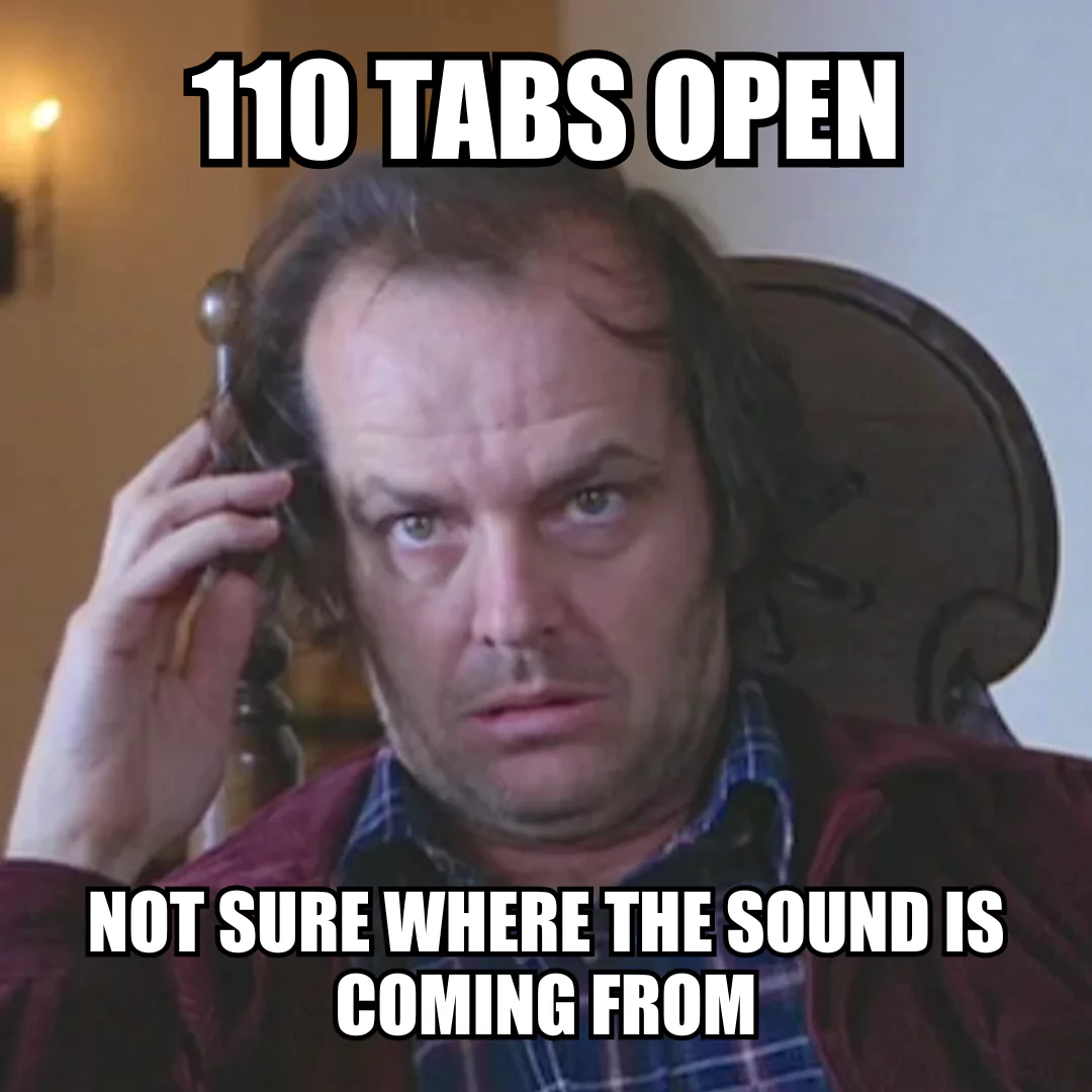 Meme with caption about having many open browser tabs and not finding the source of a sound.