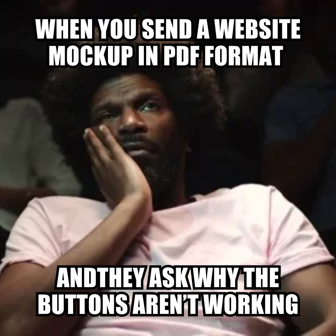 Meme about sending a non-interactive website mockup in PDF format and being asked why the buttons don't work.