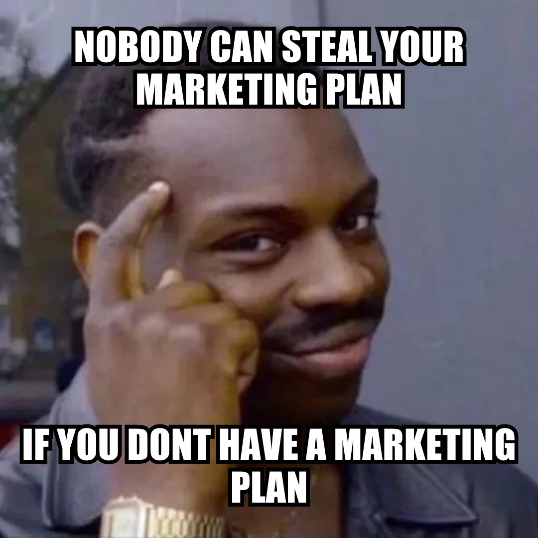 Meme with the text "Nobody can steal your marketing plan if you don't have a marketing plan".